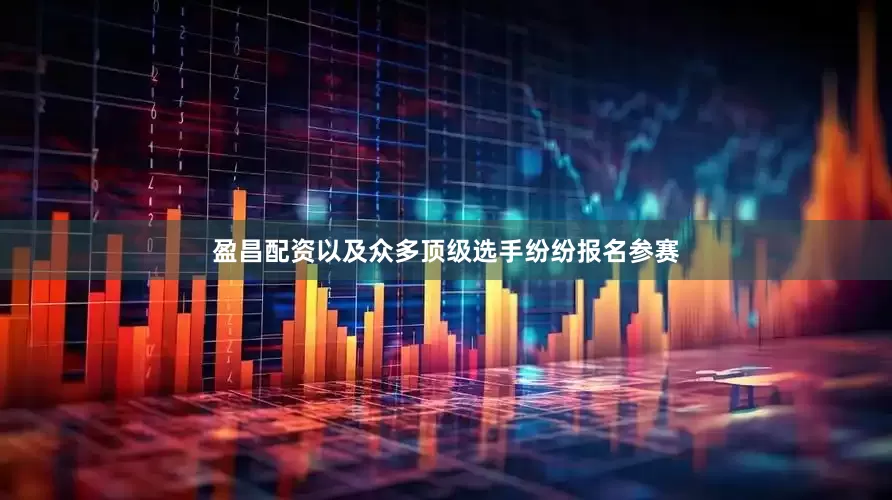 盈昌配资以及众多顶级选手纷纷报名参赛