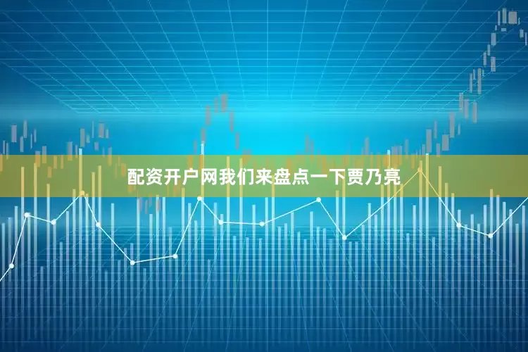 配资开户网我们来盘点一下贾乃亮