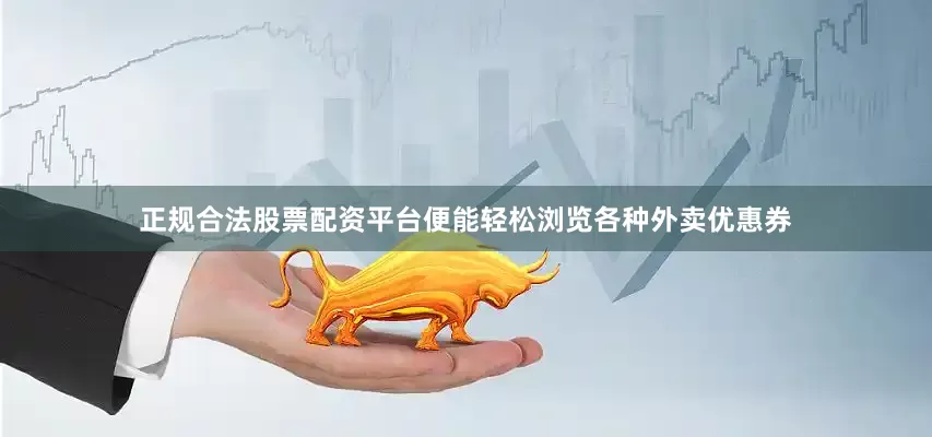 正规合法股票配资平台便能轻松浏览各种外卖优惠券