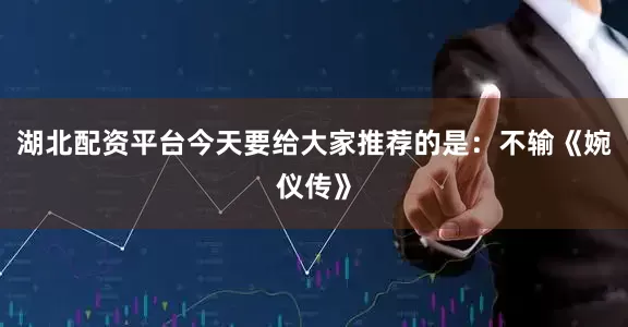 湖北配资平台今天要给大家推荐的是：不输《婉仪传》
