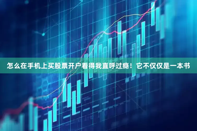 怎么在手机上买股票开户看得我直呼过瘾！它不仅仅是一本书