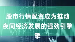 股市行情配资成为推动夜间经济发展的强劲引擎