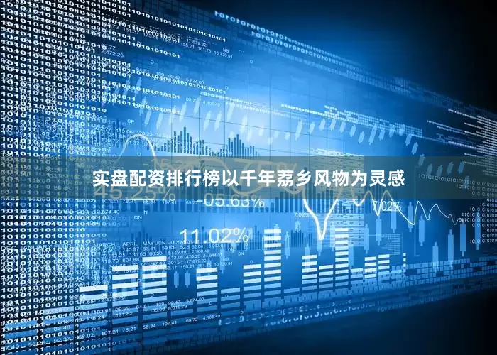 实盘配资排行榜以千年荔乡风物为灵感