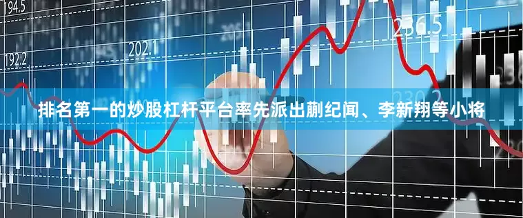 排名第一的炒股杠杆平台率先派出蒯纪闻、李新翔等小将