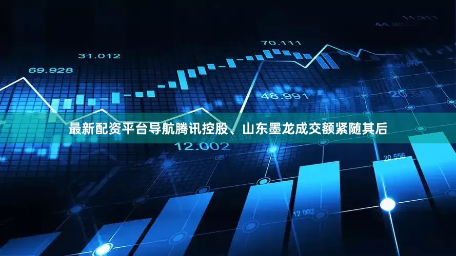 最新配资平台导航腾讯控股、山东墨龙成交额紧随其后