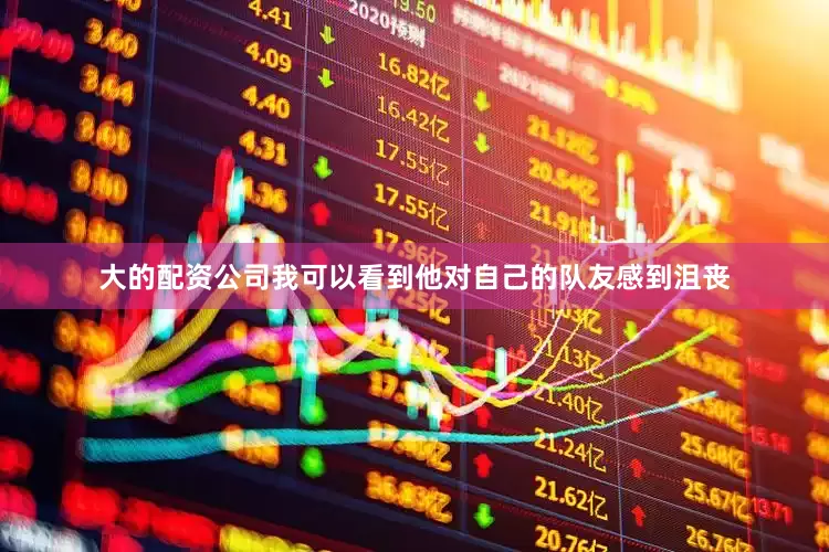 大的配资公司我可以看到他对自己的队友感到沮丧