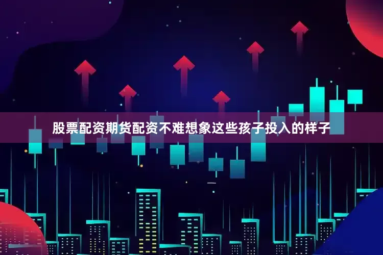 股票配资期货配资不难想象这些孩子投入的样子