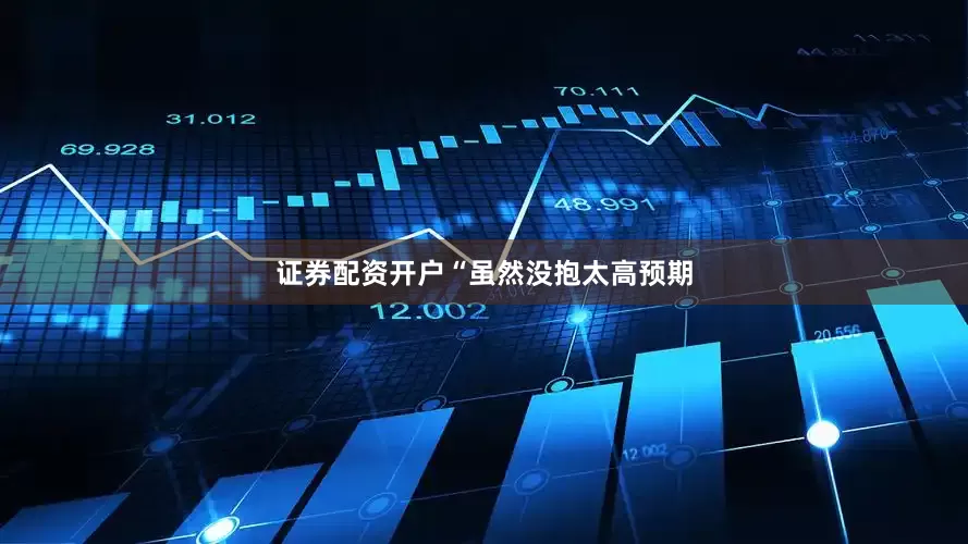 证券配资开户　　“虽然没抱太高预期
