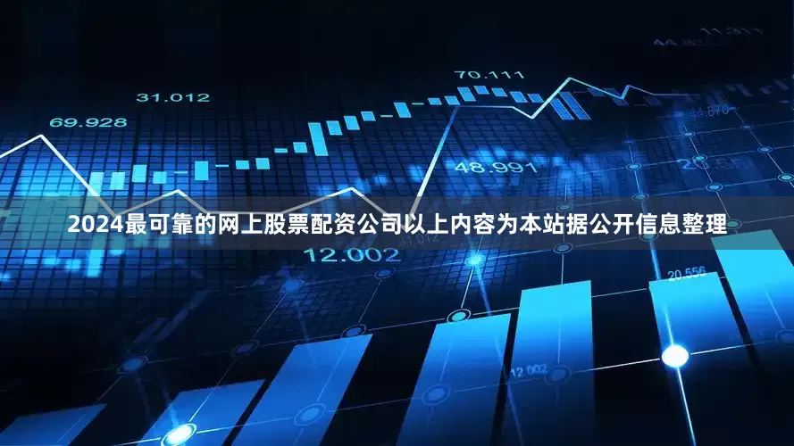 2024最可靠的网上股票配资公司以上内容为本站据公开信息整理