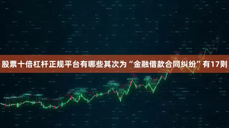股票十倍杠杆正规平台有哪些其次为“金融借款合同纠纷”有17则