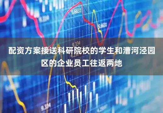 配资方案接送科研院校的学生和漕河泾园区的企业员工往返两地