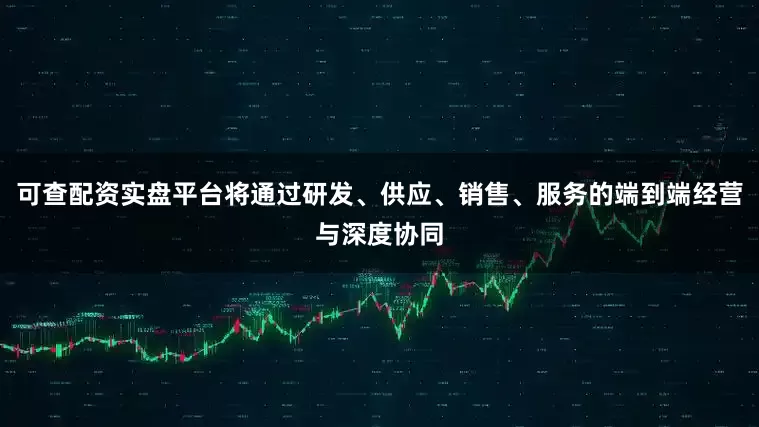 可查配资实盘平台将通过研发、供应、销售、服务的端到端经营与深度协同