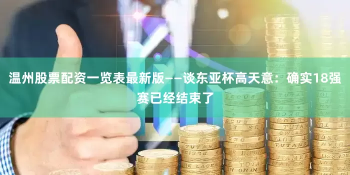 温州股票配资一览表最新版——谈东亚杯高天意：确实18强赛已经结束了