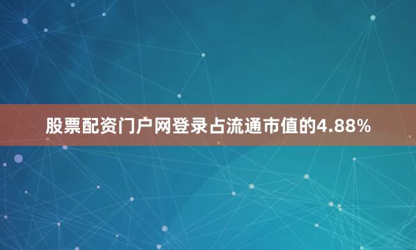 股票配资门户网登录占流通市值的4.88%