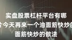 实盘股票杠杆平台有哪些图片今天再来一个油面筋快炒的做法