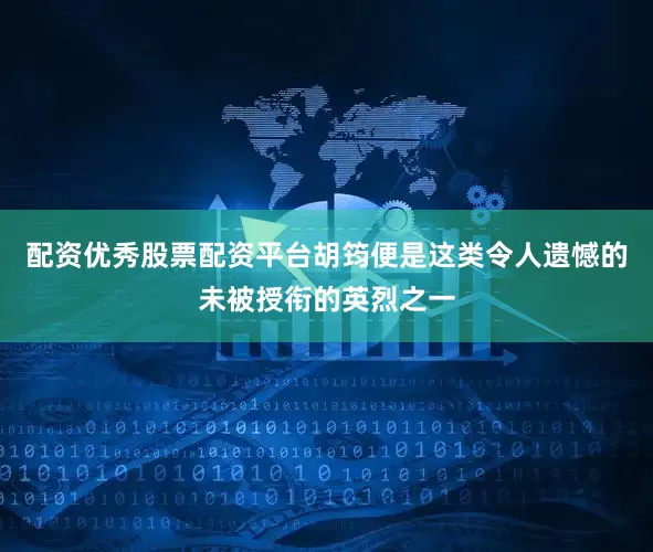 配资优秀股票配资平台胡筠便是这类令人遗憾的未被授衔的英烈之一