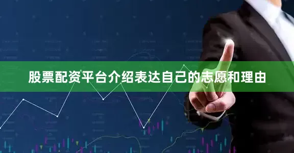 股票配资平台介绍表达自己的志愿和理由