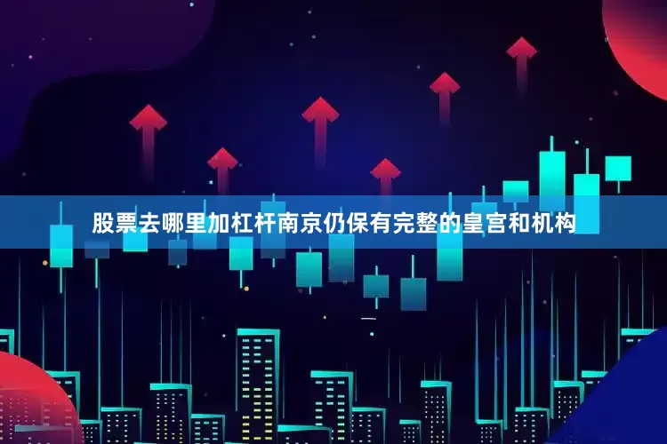 股票去哪里加杠杆南京仍保有完整的皇宫和机构