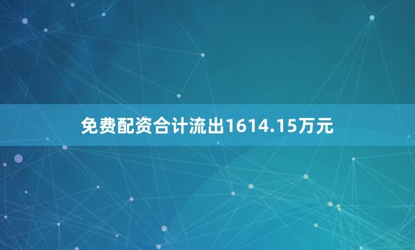 免费配资合计流出1614.15万元