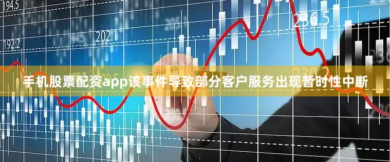 手机股票配资app该事件导致部分客户服务出现暂时性中断