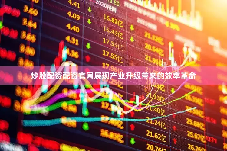 炒股配资配资官网展现产业升级带来的效率革命