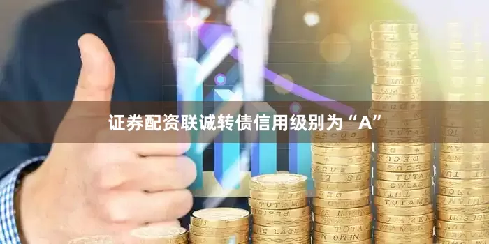 证券配资联诚转债信用级别为“A”