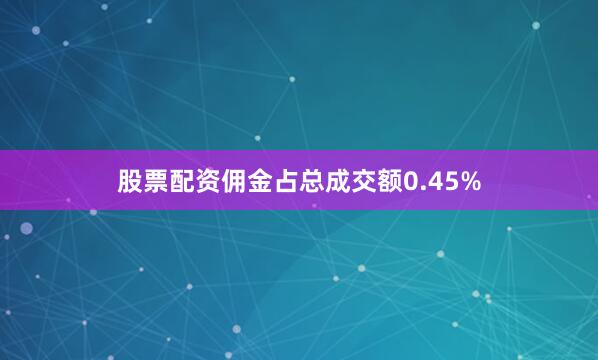 股票配资佣金占总成交额0.45%