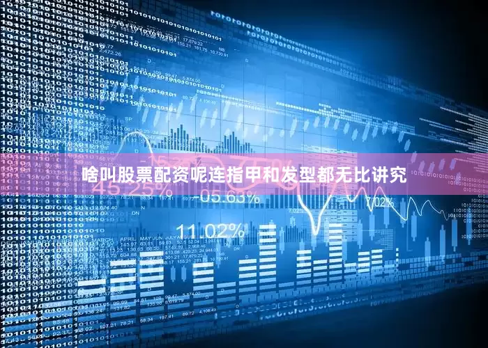 啥叫股票配资呢连指甲和发型都无比讲究