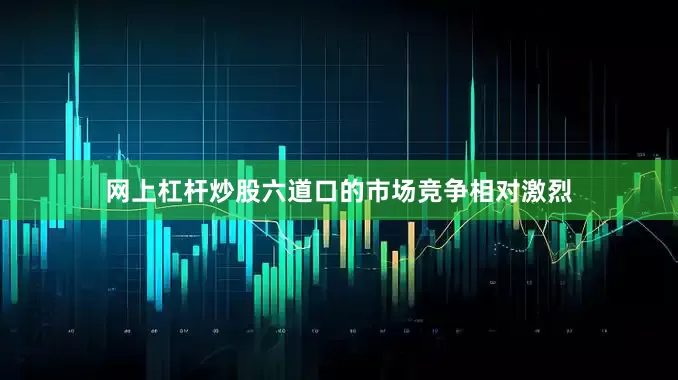网上杠杆炒股六道口的市场竞争相对激烈
