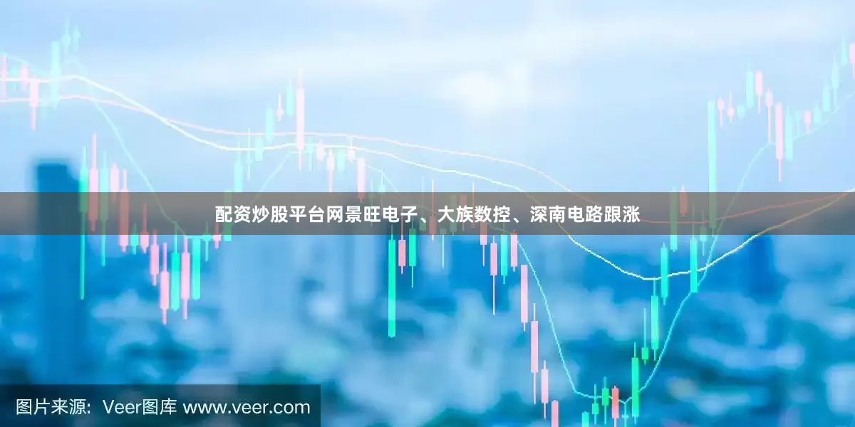 配资炒股平台网景旺电子、大族数控、深南电路跟涨