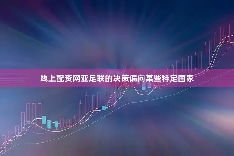 线上配资网亚足联的决策偏向某些特定国家