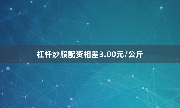 杠杆炒股配资相差3.00元/公斤