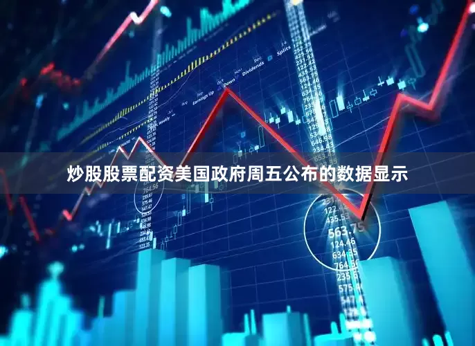 炒股股票配资美国政府周五公布的数据显示