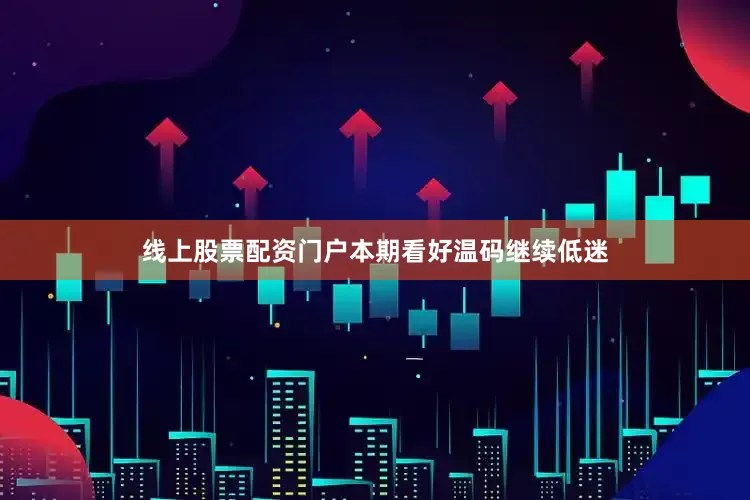 线上股票配资门户本期看好温码继续低迷