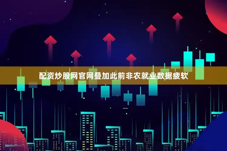 配资炒股网官网叠加此前非农就业数据疲软