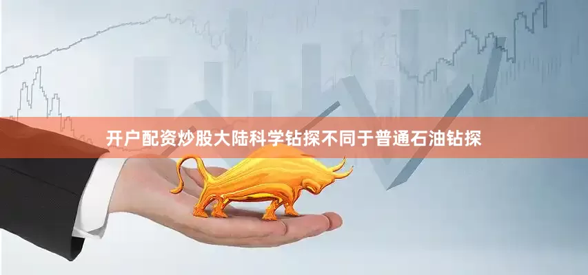 开户配资炒股大陆科学钻探不同于普通石油钻探