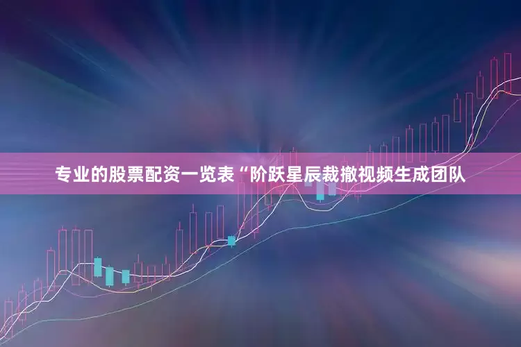 专业的股票配资一览表“阶跃星辰裁撤视频生成团队