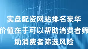 实盘配资网站排名豪华品牌的价值在于可以帮助消费者筛选风险