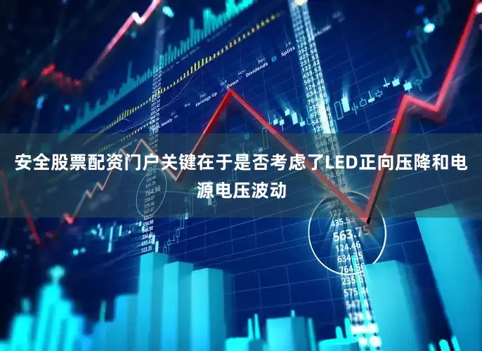 安全股票配资门户关键在于是否考虑了LED正向压降和电源电压波动