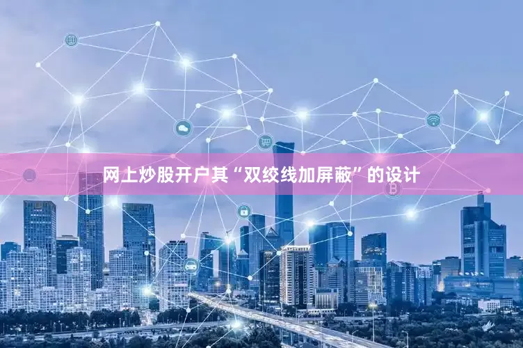 网上炒股开户其“双绞线加屏蔽”的设计