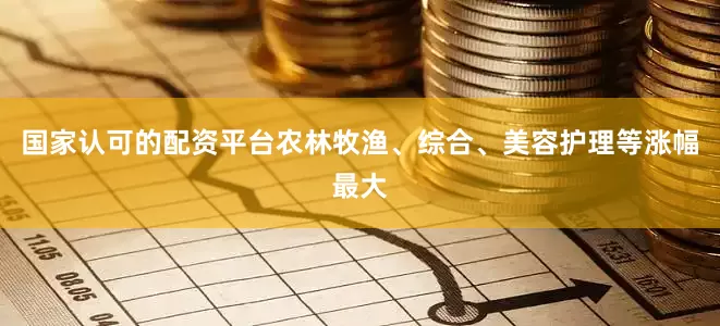 国家认可的配资平台农林牧渔、综合、美容护理等涨幅最大