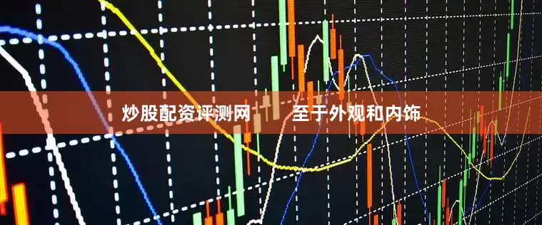 炒股配资评测网        至于外观和内饰
