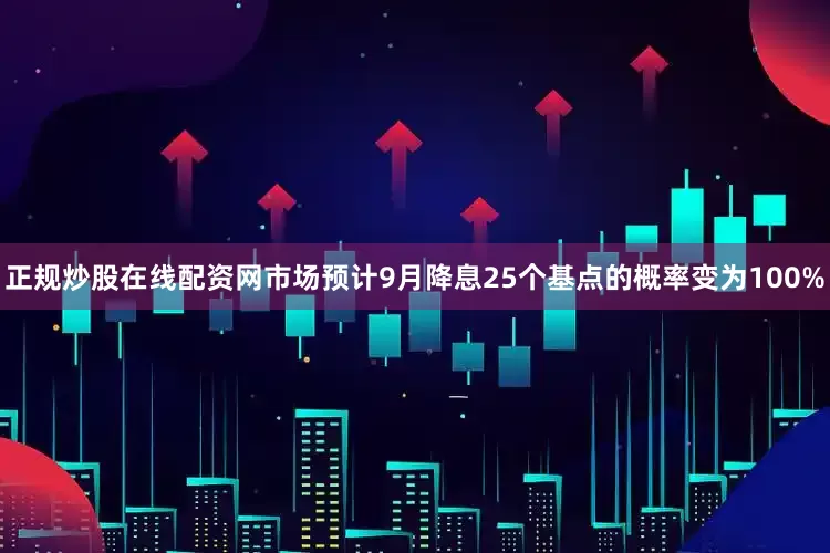 正规炒股在线配资网市场预计9月降息25个基点的概率变为100%