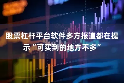 股票杠杆平台软件多方报道都在提示“可买到的地方不多”