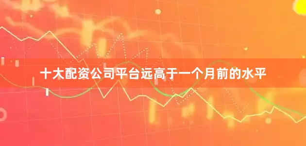 十大配资公司平台远高于一个月前的水平