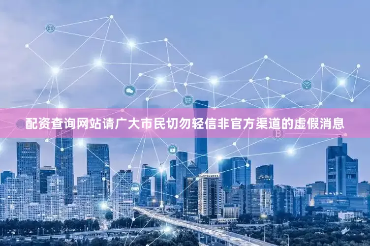 配资查询网站请广大市民切勿轻信非官方渠道的虚假消息