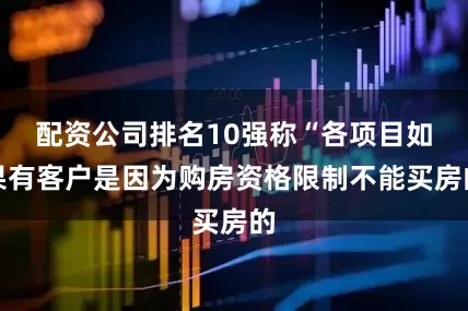 配资公司排名10强称“各项目如果有客户是因为购房资格限制不能买房的
