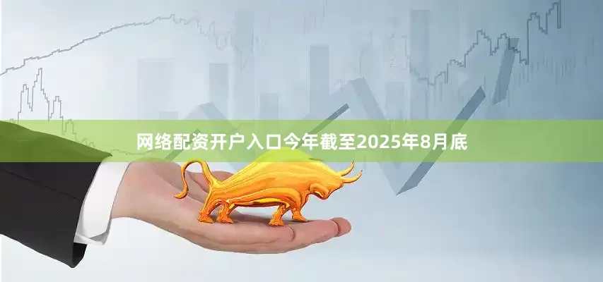 网络配资开户入口今年截至2025年8月底