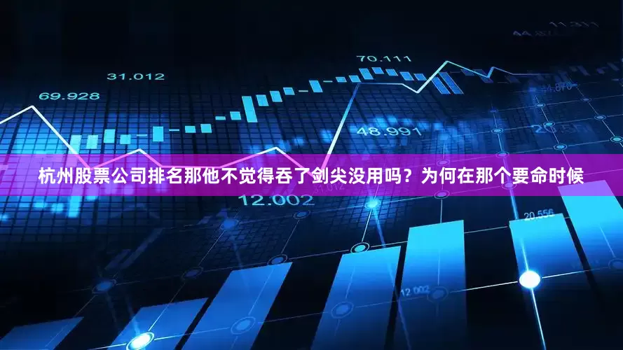 杭州股票公司排名那他不觉得吞了剑尖没用吗？为何在那个要命时候
