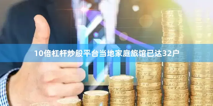 10倍杠杆炒股平台当地家庭旅馆已达32户